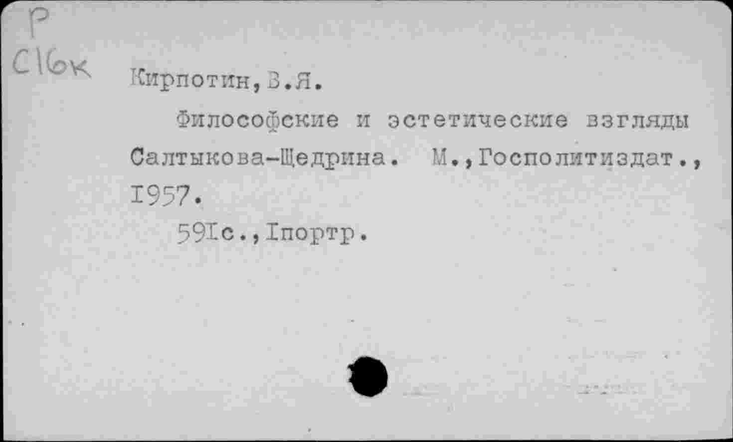 ﻿Кирпотин,В.Я.
Философские и эстетические взгляды Салтыкова-Щедрина. М.,Госполитиздат. 1957.
591с.,Хпортр.